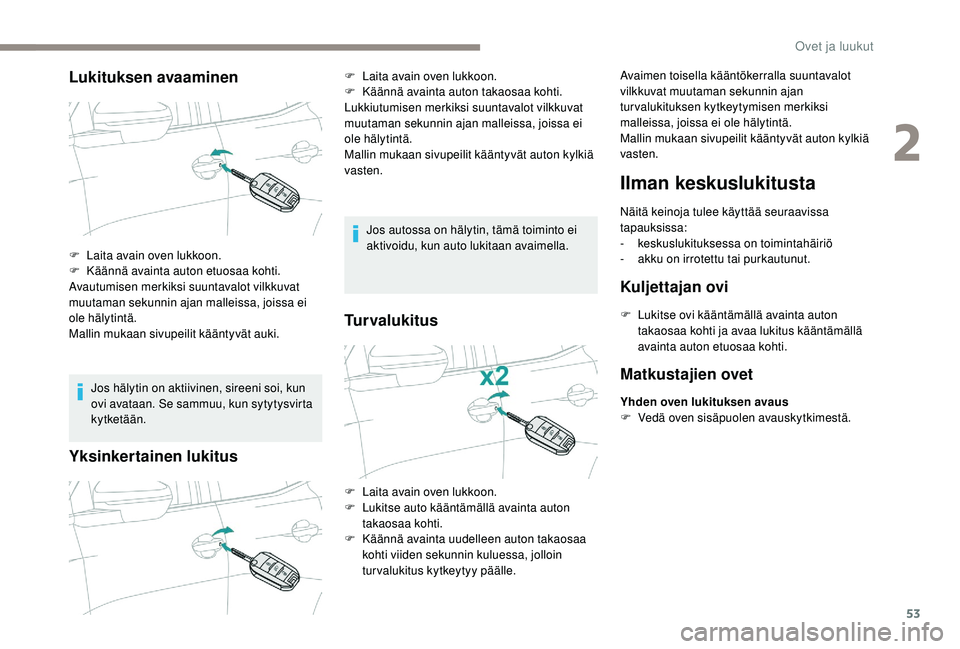 PEUGEOT 5008 2018  Omistajan Käsikirja (in Finnish) 53
Lukituksen avaaminen
Jos hälytin on aktiivinen, sireeni soi, kun 
ovi avataan. Se sammuu, kun sytytysvirta 
kytketään.
Yksinkertainen lukitus
Jos autossa on hälytin, tämä toiminto ei 
aktivoi