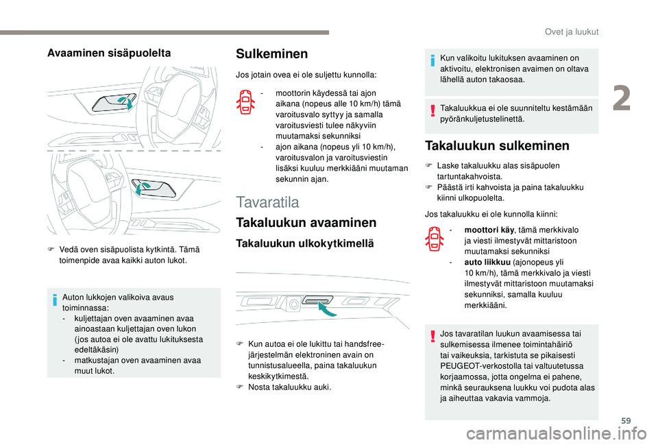 PEUGEOT 5008 2018  Omistajan Käsikirja (in Finnish) 59
Avaaminen sisäpuolelta
F Vedä oven sisäpuolista kytkintä. Tämä toimenpide avaa kaikki auton lukot.
Auton lukkojen valikoiva avaus 
toiminnassa:
-
 
k
 uljettajan oven avaaminen avaa 
ainoasta