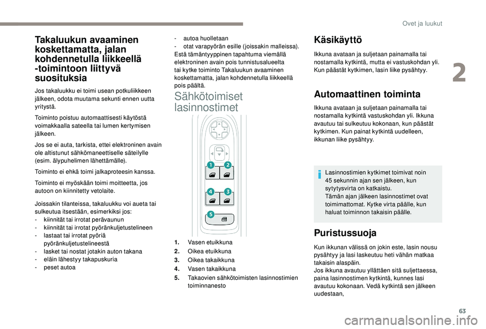 PEUGEOT 5008 2018  Omistajan Käsikirja (in Finnish) 63
Toiminto poistuu automaattisesti käytöstä 
voimakkaalla sateella tai lumen kertymisen 
jälkeen.
Jos se ei auta, tarkista, ettei elektroninen avain 
ole altistunut sähkömaneettiselle säteilyl