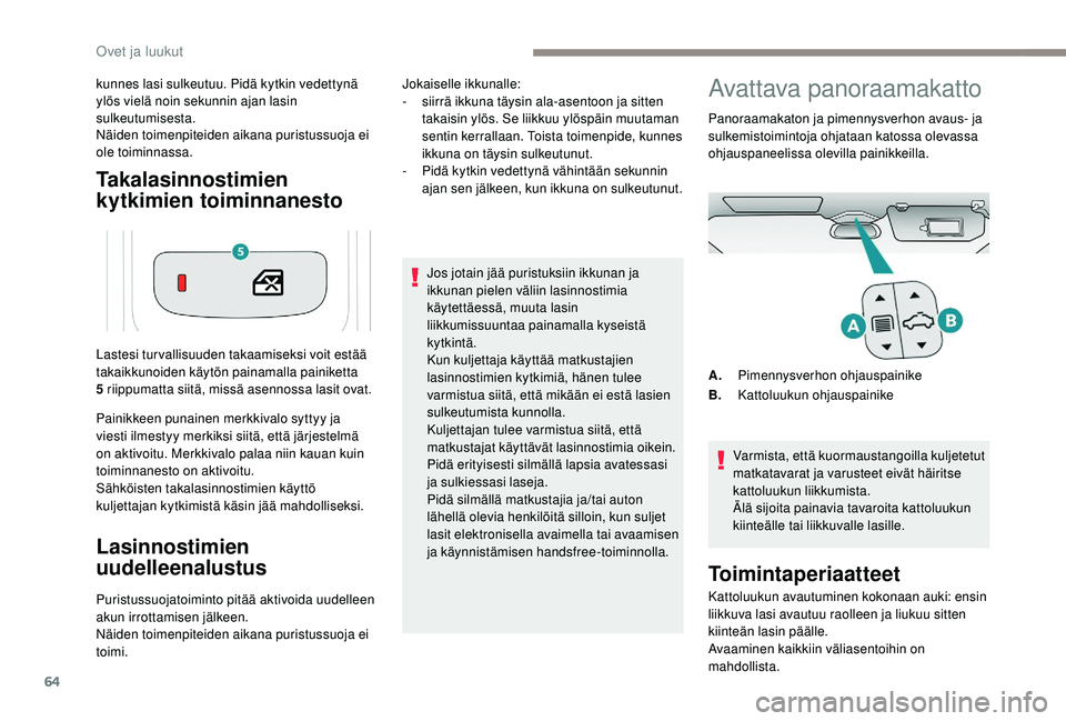 PEUGEOT 5008 2018  Omistajan Käsikirja (in Finnish) 64
Takalasinnostimien 
kytkimien toiminnanesto
kunnes lasi sulkeutuu. Pidä kytkin vedettynä 
ylös vielä noin sekunnin ajan lasin 
sulkeutumisesta.
Näiden toimenpiteiden aikana puristussuoja ei 
o