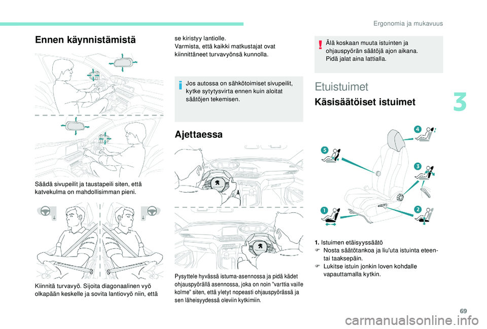 PEUGEOT 5008 2018  Omistajan Käsikirja (in Finnish) 69
Ennen käynnistämistä
Säädä sivupeilit ja taustapeili siten, että 
katvekulma on mahdollisimman pieni.se kiristyy lantiolle.
Varmista, että kaikki matkustajat ovat 
kiinnittäneet turvavyön