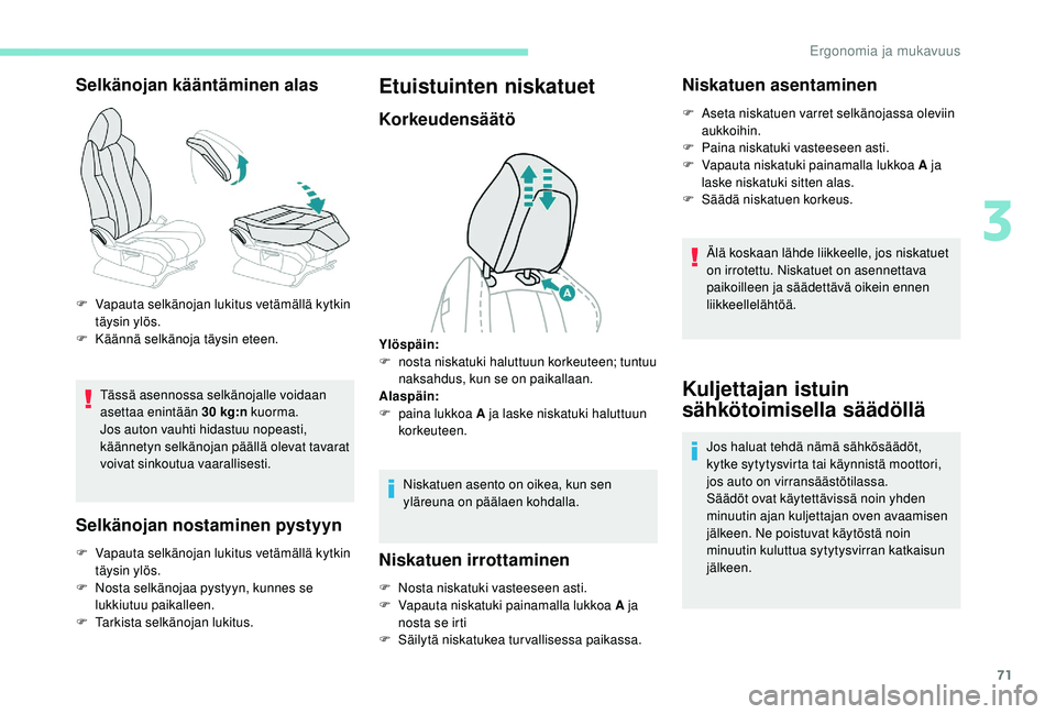 PEUGEOT 5008 2018  Omistajan Käsikirja (in Finnish) 71
Selkänojan kääntäminen alas
Tässä asennossa selkänojalle voidaan 
asettaa enintään 30  kg:n kuorma.
Jos auton vauhti hidastuu nopeasti, 
käännetyn selkänojan päällä olevat tavarat 
v