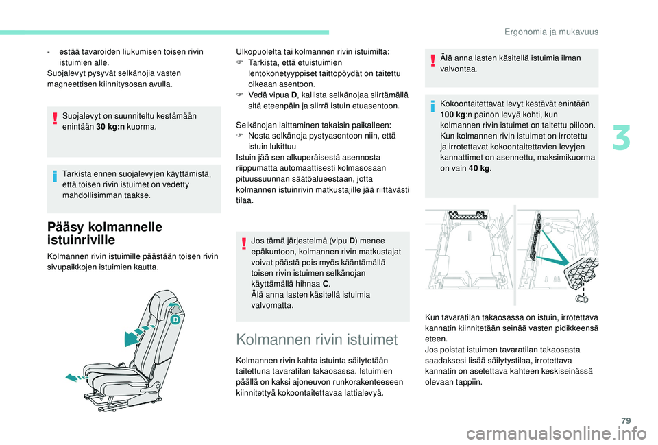 PEUGEOT 5008 2018  Omistajan Käsikirja (in Finnish) 79
Suojalevyt on suunniteltu kestämään 
enintään 30  kg:n kuorma.
Tarkista ennen suojalevyjen käyttämistä, 
että toisen rivin istuimet on vedetty 
mahdollisimman taakse.
Pääsy kolmannelle 
