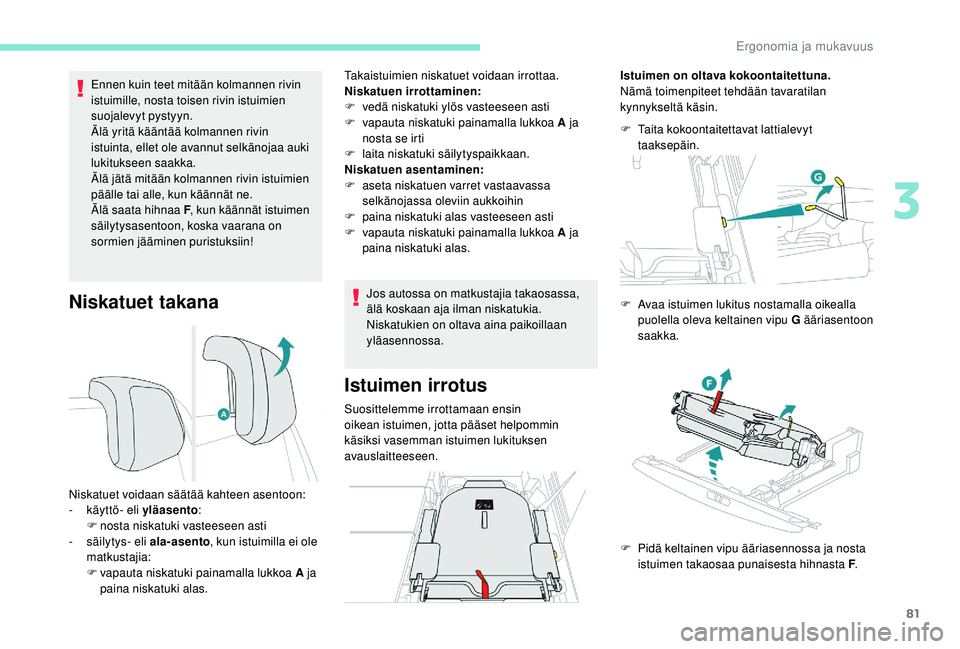 PEUGEOT 5008 2018  Omistajan Käsikirja (in Finnish) 81
Niskatuet takana
Ennen kuin teet mitään kolmannen rivin 
istuimille, nosta toisen rivin istuimien 
suojalevyt pystyyn.
Älä yritä kääntää kolmannen rivin 
istuinta, ellet ole avannut selkä