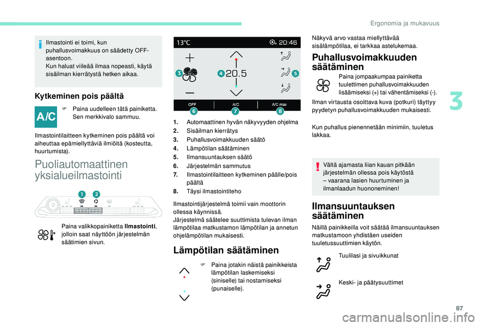PEUGEOT 5008 2018  Omistajan Käsikirja (in Finnish) 87
Ilmastointi ei toimi, kun 
puhallusvoimakkuus on säädetty OFF-
asentoon.
Kun haluat viileää ilmaa nopeasti, käytä 
sisäilman kierrätystä hetken aikaa.
Kytkeminen pois päältä
F Paina uud