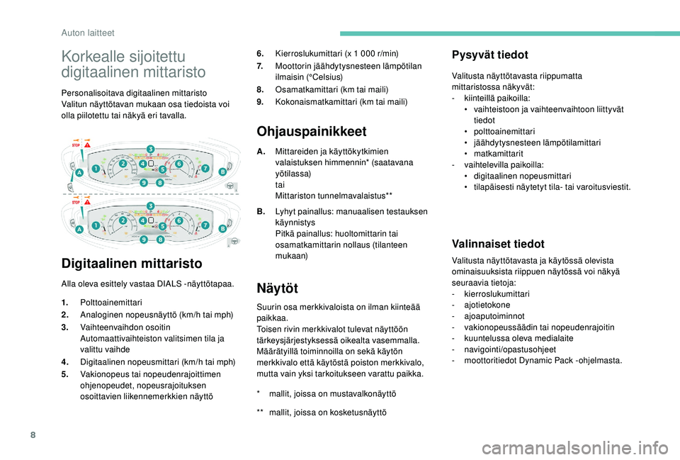 PEUGEOT 5008 2018  Omistajan Käsikirja (in Finnish) 8
Korkealle sijoitettu 
digitaalinen mittaristo
Personalisoitava digitaalinen mittaristo
Valitun näyttötavan mukaan osa tiedoista voi 
olla piilotettu tai näkyä eri tavalla.
Digitaalinen mittarist