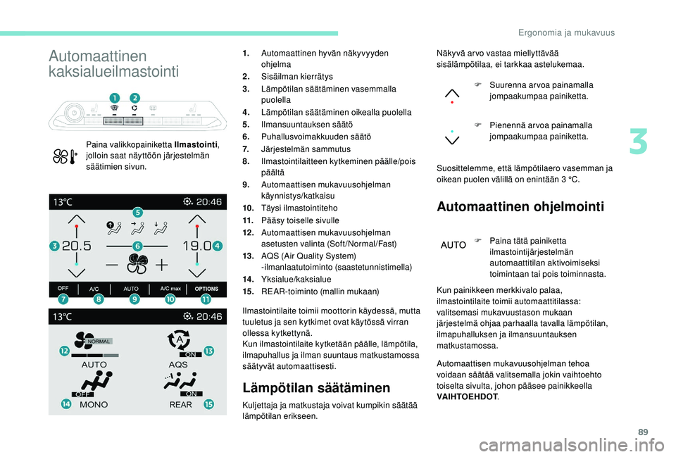 PEUGEOT 5008 2018  Omistajan Käsikirja (in Finnish) 89
Automaattinen 
kaksialueilmastointi
Paina valikkopainiketta Ilmastointi, 
jolloin saat näyttöön järjestelmän 
säätimien sivun. 1.
Automaattinen hyvän näkyvyyden 
ohjelma
2. Sisäilman kier