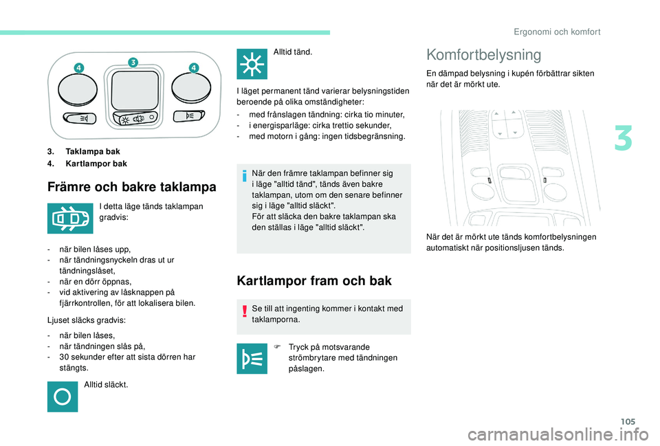 PEUGEOT 5008 2018 Bruksanvisningar (in Swedish) 105
3.Taklampa bak
4. Kartlampor bak
Främre och bakre taklampa
När den främre taklampan befinner sig
i
läge "alltid tänd", tänds även bakre
taklampan, utom om den senare befinner
s PEUGEOT 5008 2018 Bruksanvisningar (in Swedish) 105
3.Taklampa bak
4. Kartlampor bak
Främre och bakre taklampa
När den främre taklampan befinner sig
i
läge "alltid tänd", tänds även bakre
taklampan, utom om den senare befinner
s