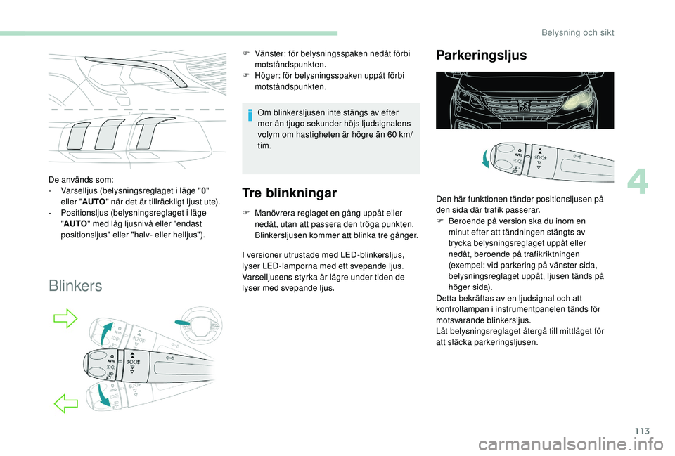PEUGEOT 5008 2018 Bruksanvisningar (in Swedish) 113
De används som:
- Varselljus (belysningsreglaget i läge "0"
eller " AUTO " när det är tillräckligt ljust ute).
-
P
ositionsljus (belysningsreglaget i
läge
" AUTO PEUGEOT 5008 2018 Bruksanvisningar (in Swedish) 113
De används som:
- Varselljus (belysningsreglaget i läge "0"
eller " AUTO " när det är tillräckligt ljust ute).
-
P
ositionsljus (belysningsreglaget i
läge
" AUTO