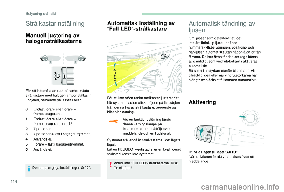 PEUGEOT 5008 2018 Bruksanvisningar (in Swedish) 114
Strålkastarinställning
Manuell justering av
halogenstrålkastarna
För att inte störa andra trafikanter måste
strålkastare med halogenlampor ställas in
i höjdled, beroende på lasten i PEUGEOT 5008 2018 Bruksanvisningar (in Swedish) 114
Strålkastarinställning
Manuell justering av
halogenstrålkastarna
För att inte störa andra trafikanter måste
strålkastare med halogenlampor ställas in
i höjdled, beroende på lasten i