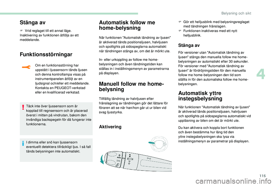 PEUGEOT 5008 2018 Bruksanvisningar (in Swedish) 115
Stänga av
F Vrid reglaget till ett annat läge.
Inaktivering av funktionen åtföljs av ett
meddelande.
Funktionsstörningar
Om en funktionsstörning har
uppstått i ljussensorn tänds ljusen PEUGEOT 5008 2018 Bruksanvisningar (in Swedish) 115
Stänga av
F Vrid reglaget till ett annat läge.
Inaktivering av funktionen åtföljs av ett
meddelande.
Funktionsstörningar
Om en funktionsstörning har
uppstått i ljussensorn tänds ljusen