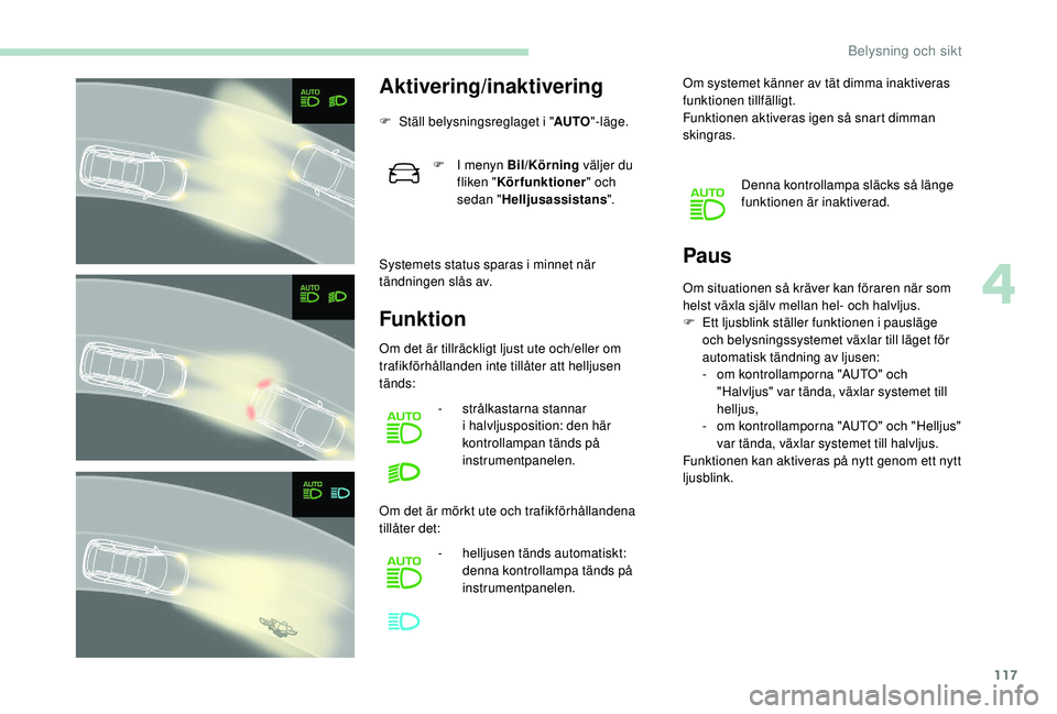 PEUGEOT 5008 2018 Bruksanvisningar (in Swedish) 117
Aktivering/inaktivering
F Ställ belysningsreglaget i "AUTO"-läge.
Systemets status sparas i
minnet när
tändningen slås av.
Funktion Paus
F I menyn Bil/Körning
väljer du
fliken PEUGEOT 5008 2018 Bruksanvisningar (in Swedish) 117
Aktivering/inaktivering
F Ställ belysningsreglaget i "AUTO"-läge.
Systemets status sparas i
minnet när
tändningen slås av.
Funktion Paus
F I menyn Bil/Körning
väljer du
fliken