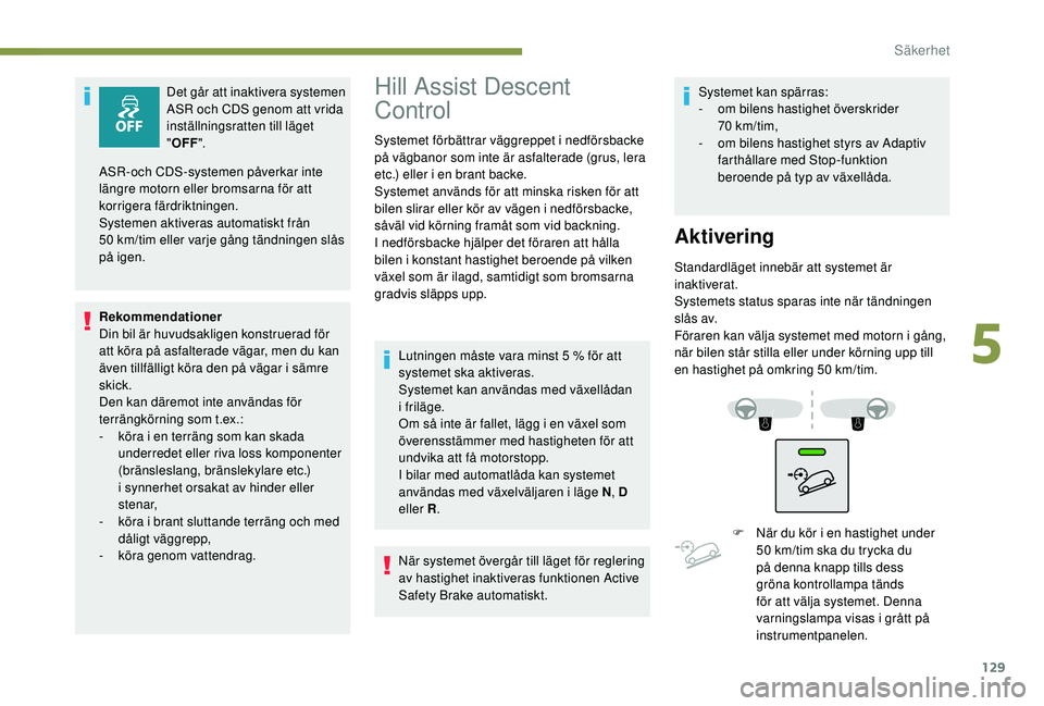 PEUGEOT 5008 2018 Bruksanvisningar (in Swedish) 129
Det går att inaktivera systemen
ASR och CDS genom att vrida
inställningsratten till läget
"OFF ".
Rekommendationer
Din bil är huvudsakligen konstruerad för
att köra på asfaltera PEUGEOT 5008 2018 Bruksanvisningar (in Swedish) 129
Det går att inaktivera systemen
ASR och CDS genom att vrida
inställningsratten till läget
"OFF ".
Rekommendationer
Din bil är huvudsakligen konstruerad för
att köra på asfaltera