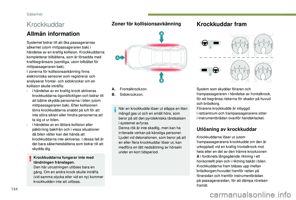 PEUGEOT 5008 2018 Bruksanvisningar (in Swedish) 134
Krockkuddar
Allmän information
Systemet bidrar till att öka passagerarnas
säkerhet (utom mittpassageraren bak) i
händelse av en kraftig kollision. Krockkuddarna
kompletterar bilbältena, so PEUGEOT 5008 2018 Bruksanvisningar (in Swedish) 134
Krockkuddar
Allmän information
Systemet bidrar till att öka passagerarnas
säkerhet (utom mittpassageraren bak) i
händelse av en kraftig kollision. Krockkuddarna
kompletterar bilbältena, so