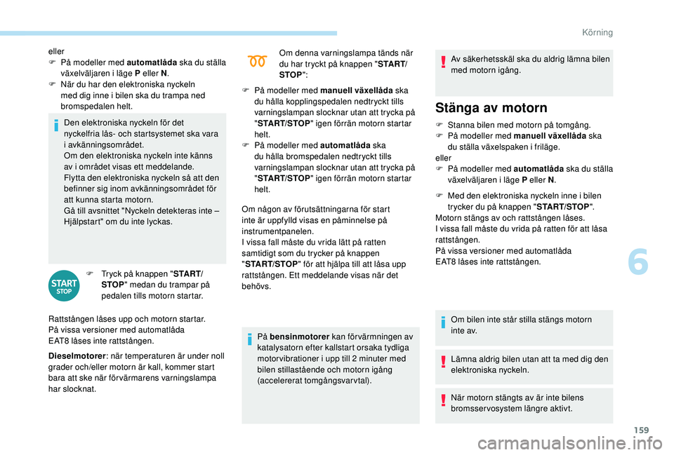 PEUGEOT 5008 2018 Bruksanvisningar (in Swedish) 159
Den elektroniska nyckeln för det
nyckelfria lås- och startsystemet ska vara
i
avkänningsområdet.
Om den elektroniska nyckeln inte känns
av i
området visas ett meddelande.
Flytta den e PEUGEOT 5008 2018 Bruksanvisningar (in Swedish) 159
Den elektroniska nyckeln för det
nyckelfria lås- och startsystemet ska vara
i
avkänningsområdet.
Om den elektroniska nyckeln inte känns
av i
området visas ett meddelande.
Flytta den e