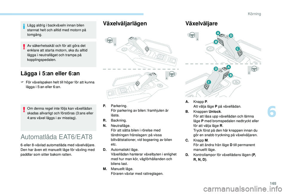 PEUGEOT 5008 2018 Bruksanvisningar (in Swedish) 165
Lägg aldrig i backväxeln innan bilen
s tannat helt och alltid med motorn på
tomgång.
Av säkerhetsskäl och för att göra det
enklare att starta motorn, ska du alltid
lägga i
neutrall PEUGEOT 5008 2018 Bruksanvisningar (in Swedish) 165
Lägg aldrig i backväxeln innan bilen
s tannat helt och alltid med motorn på
tomgång.
Av säkerhetsskäl och för att göra det
enklare att starta motorn, ska du alltid
lägga i
neutrall