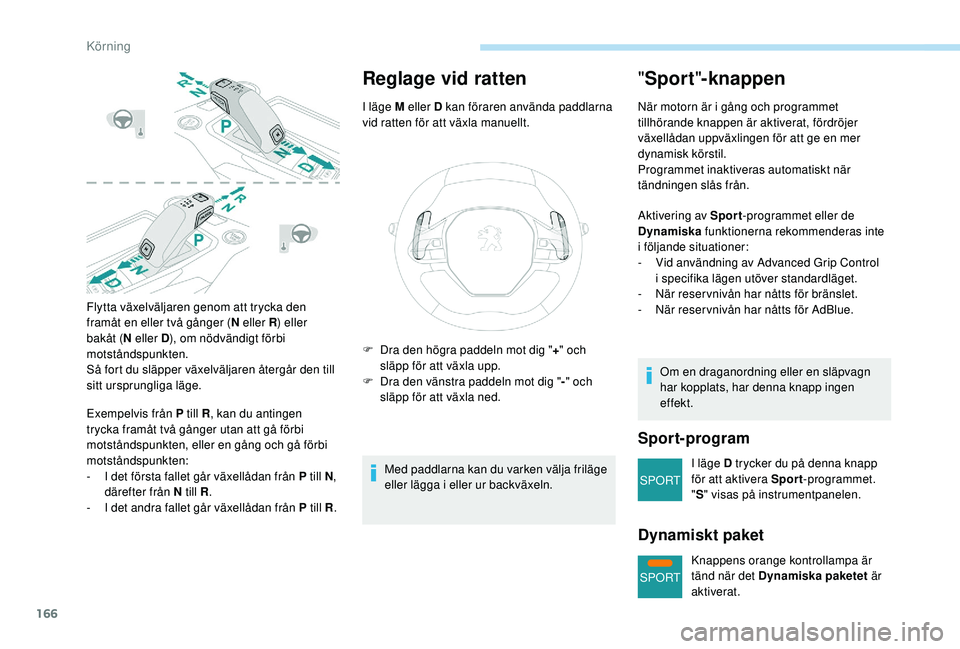 PEUGEOT 5008 2018 Bruksanvisningar (in Swedish) 166
SPORT
SPORT
Flytta växelväljaren genom att trycka den
framåt en eller två gånger (N eller R) eller
bakåt (N eller D ), om nödvändigt förbi
motståndspunkten.
Så fort du släpper växe PEUGEOT 5008 2018 Bruksanvisningar (in Swedish) 166
SPORT
SPORT
Flytta växelväljaren genom att trycka den
framåt en eller två gånger (N eller R) eller
bakåt (N eller D ), om nödvändigt förbi
motståndspunkten.
Så fort du släpper växe