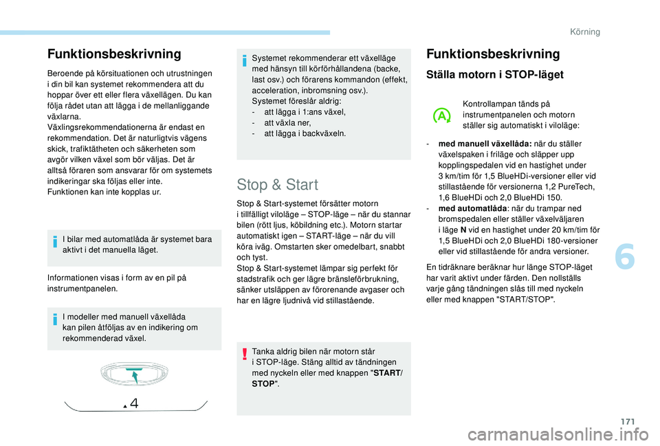 PEUGEOT 5008 2018 Bruksanvisningar (in Swedish) 171
Funktionsbeskrivning
Beroende på körsituationen och utrustningen
i din bil kan systemet rekommendera att du
hoppar över ett eller flera växellägen. Du kan
följa rådet utan att lägga i
PEUGEOT 5008 2018 Bruksanvisningar (in Swedish) 171
Funktionsbeskrivning
Beroende på körsituationen och utrustningen
i din bil kan systemet rekommendera att du
hoppar över ett eller flera växellägen. Du kan
följa rådet utan att lägga i