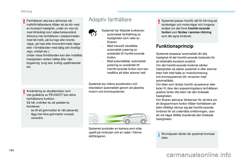 PEUGEOT 5008 2018 Bruksanvisningar (in Swedish) 184
Farthållaren ska bara aktiveras när
trafikförhållandena tillåter att du kör med
en konstant hastighet, under en viss tid,
med tillräckligt stort säkerhetsavstånd.
Aktivera inte farthå PEUGEOT 5008 2018 Bruksanvisningar (in Swedish) 184
Farthållaren ska bara aktiveras när
trafikförhållandena tillåter att du kör med
en konstant hastighet, under en viss tid,
med tillräckligt stort säkerhetsavstånd.
Aktivera inte farthå