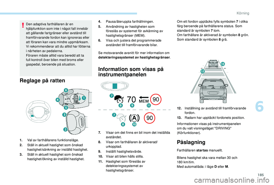 PEUGEOT 5008 2018 Bruksanvisningar (in Swedish) 185
Den adaptiva farthållaren är en
hjälpfunktion som inte i något fall innebär
att gällande fartgränser eller avstånd till
framförvarande fordon kan ignoreras eller
att föraren kan vara PEUGEOT 5008 2018 Bruksanvisningar (in Swedish) 185
Den adaptiva farthållaren är en
hjälpfunktion som inte i något fall innebär
att gällande fartgränser eller avstånd till
framförvarande fordon kan ignoreras eller
att föraren kan vara