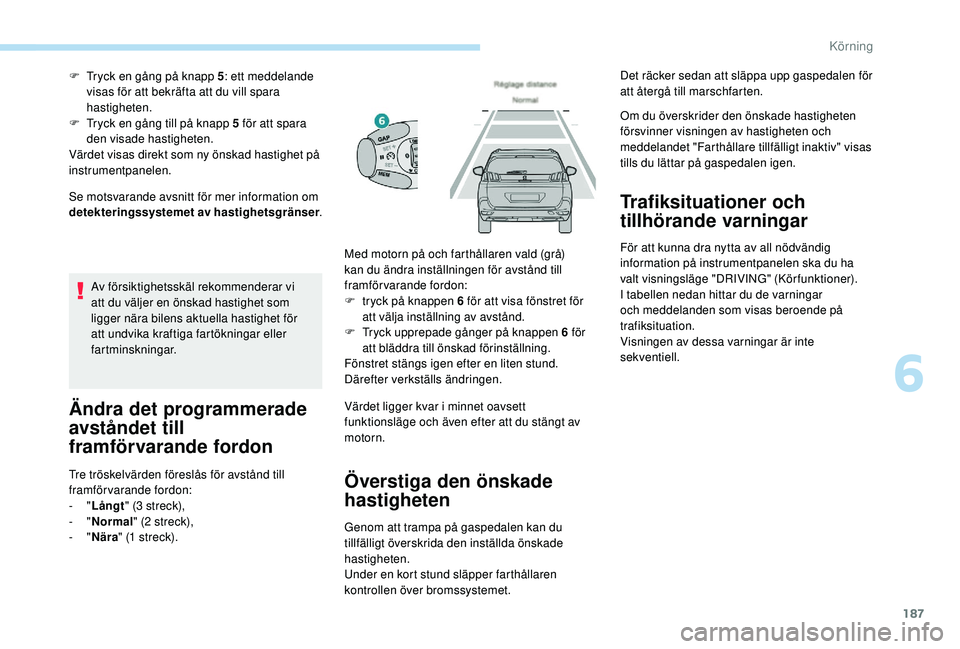 PEUGEOT 5008 2018 Bruksanvisningar (in Swedish) 187
Se motsvarande avsnitt för mer information om
detekteringssystemet av hastighetsgränser.
F
T
ryck en gång på knapp 5
: ett meddelande
visas för att bekräfta att du vill spara
hastighet PEUGEOT 5008 2018 Bruksanvisningar (in Swedish) 187
Se motsvarande avsnitt för mer information om
detekteringssystemet av hastighetsgränser.
F
T
ryck en gång på knapp 5
: ett meddelande
visas för att bekräfta att du vill spara
hastighet