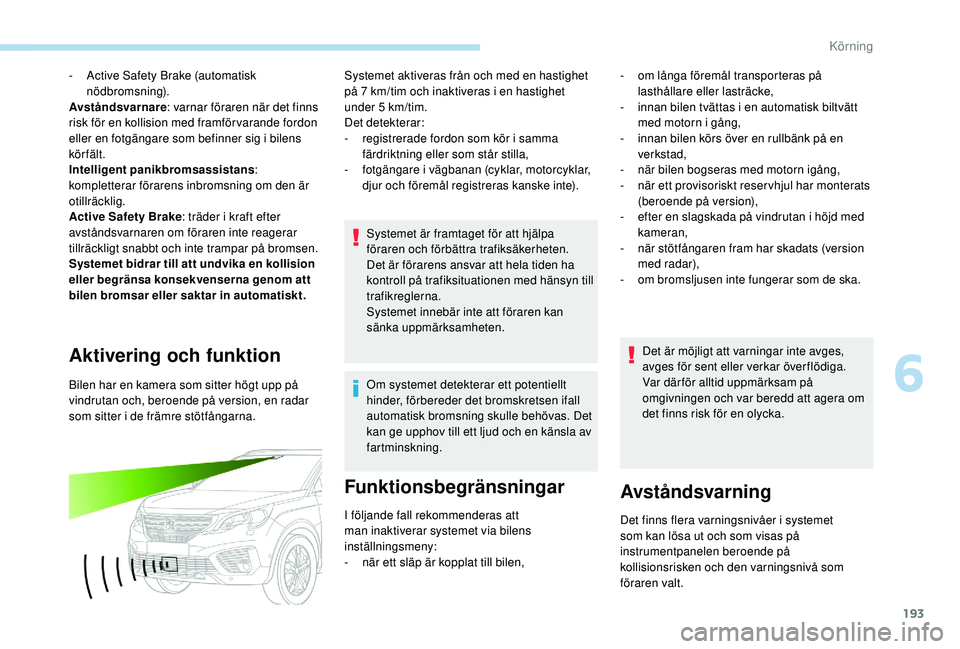 PEUGEOT 5008 2018  Bruksanvisningar (in Swedish) 193
- Active Safety Brake (automatisk nödbromsning).
Avståndsvarnare : varnar föraren när det finns 
risk för en kollision med framförvarande fordon 
eller en fotgängare som befinner sig i
  bi