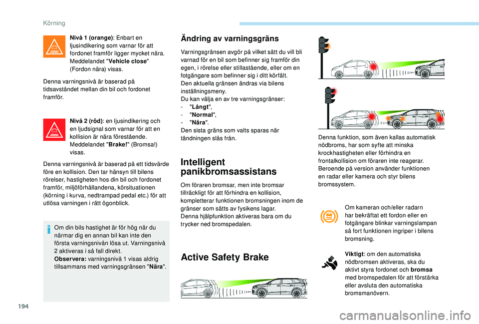 PEUGEOT 5008 2018  Bruksanvisningar (in Swedish) 194
Denna varningsnivå är baserad på 
tidsavståndet mellan din bil och fordonet 
framför.Nivå 2
  (röd): en ljusindikering och 
en ljudsignal som varnar för att en 
kollision är nära förest