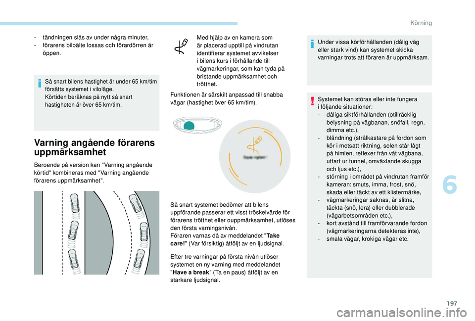 PEUGEOT 5008 2018  Bruksanvisningar (in Swedish) 197
- tändningen slås av under några minuter,
-  f örarens bilbälte lossas och förardörren är 
öppen.
Så snart bilens hastighet är under 65 km/tim 
f örsätts systemet i   viloläge.
Kört