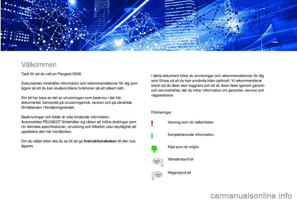PEUGEOT 5008 2018  Bruksanvisningar (in Swedish) Välkommen
Tack för att du valt en Peugeot 5008.
Dokumenten innehåller information och rekommendationer för dig som 
ägare så att du kan studera bilens funktioner på ett säkert sätt.
Din bil h