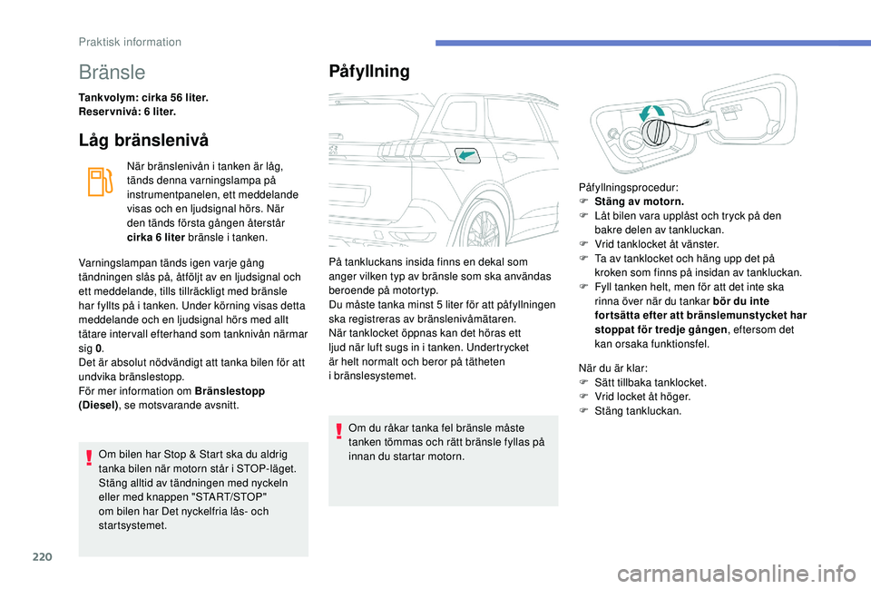 PEUGEOT 5008 2018 Bruksanvisningar (in Swedish) 220
Bränsle
Tankvolym: cirka 56 liter.
Reservnivå: 6 liter.
Låg bränslenivå
När bränslenivån i tanken är låg,
tänds denna varningslampa på
instrumentpanelen, ett meddelande
visas och PEUGEOT 5008 2018 Bruksanvisningar (in Swedish) 220
Bränsle
Tankvolym: cirka 56 liter.
Reservnivå: 6 liter.
Låg bränslenivå
När bränslenivån i tanken är låg,
tänds denna varningslampa på
instrumentpanelen, ett meddelande
visas och