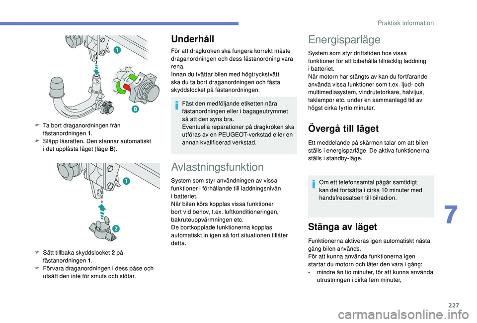 PEUGEOT 5008 2018 Bruksanvisningar (in Swedish) 227
Underhåll
För att dragkroken ska fungera korrekt måste
draganordningen och dess fästanordning vara
rena.
Innan du tvättar bilen med högtryckstvätt
ska du ta bort draganordningen och fäs PEUGEOT 5008 2018 Bruksanvisningar (in Swedish) 227
Underhåll
För att dragkroken ska fungera korrekt måste
draganordningen och dess fästanordning vara
rena.
Innan du tvättar bilen med högtryckstvätt
ska du ta bort draganordningen och fäs