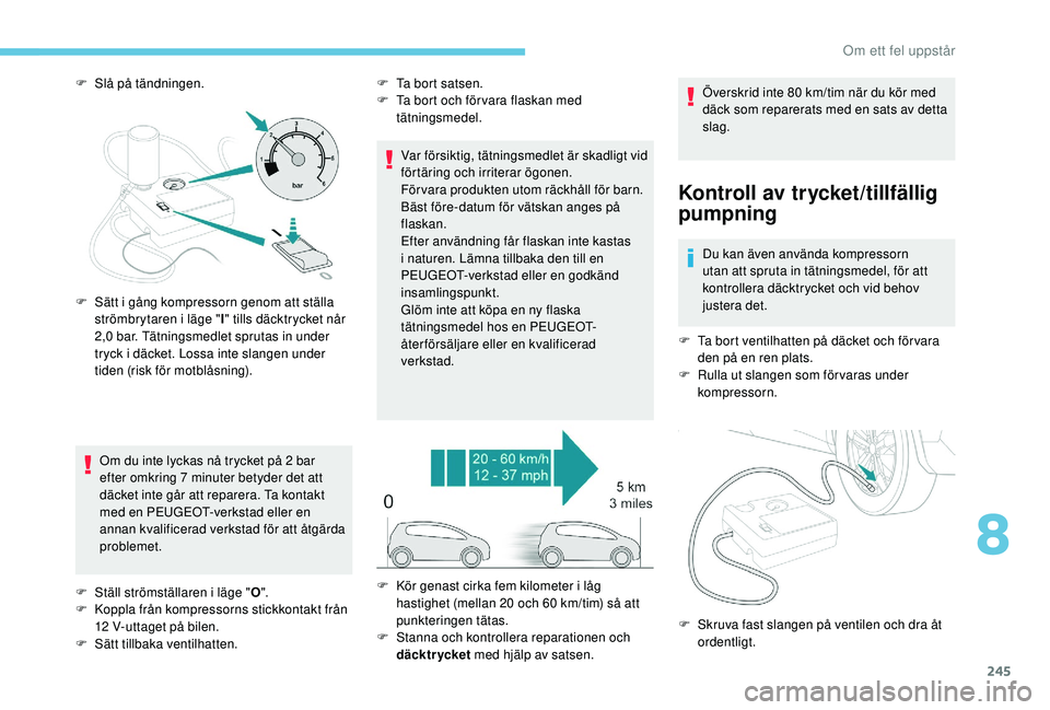 PEUGEOT 5008 2018 Bruksanvisningar (in Swedish) 245
F Slå på tändningen.Om du inte lyckas nå trycket på 2 bar
efter omkring 7
minuter betyder det att
däcket inte går att reparera. Ta kontakt
med en PEUGEOT-verkstad eller en
annan kva PEUGEOT 5008 2018 Bruksanvisningar (in Swedish) 245
F Slå på tändningen.Om du inte lyckas nå trycket på 2 bar
efter omkring 7
minuter betyder det att
däcket inte går att reparera. Ta kontakt
med en PEUGEOT-verkstad eller en
annan kva
