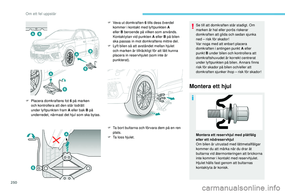 PEUGEOT 5008 2018 Bruksanvisningar (in Swedish) 250
Se till att domkraften står stadigt. Om
marken är hal eller porös riskerar
domkraften att glida och sedan sjunka
ned – risk för skador!
Var noga med att enbart placera
domkraften i ant PEUGEOT 5008 2018 Bruksanvisningar (in Swedish) 250
Se till att domkraften står stadigt. Om
marken är hal eller porös riskerar
domkraften att glida och sedan sjunka
ned – risk för skador!
Var noga med att enbart placera
domkraften i ant