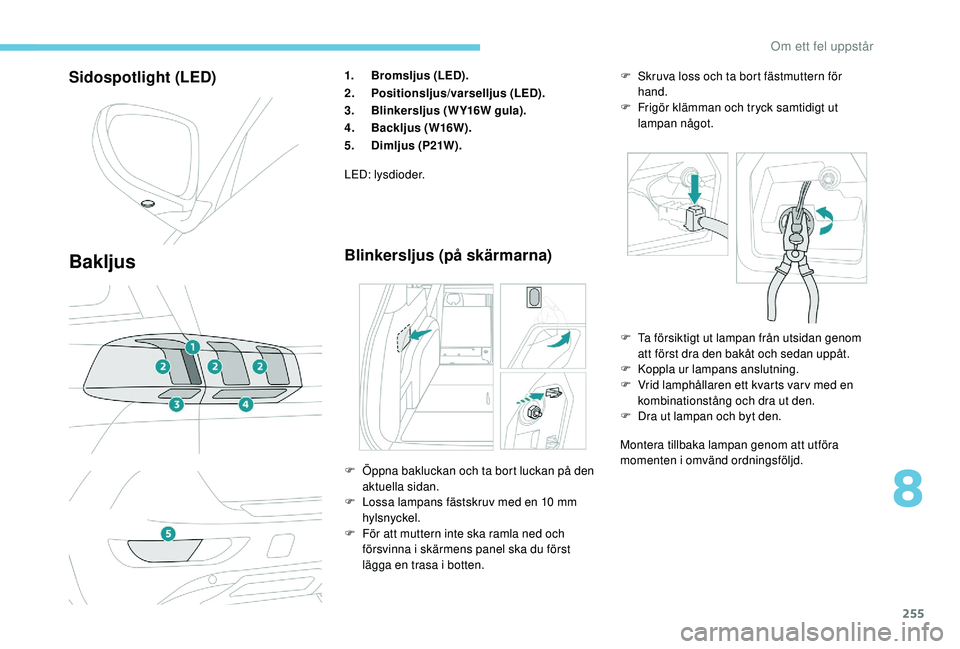 PEUGEOT 5008 2018 Bruksanvisningar (in Swedish) 255
Sidospotlight (LED)
Bakljus
1.Bromsljus (LED).
2. Positionsljus/varselljus (LED).
3. Blinkersljus (WY16W gula).
4. Backljus (W16W).
5. Dimljus (P21W).
LED: lysdioder.
Blinkersljus (på skärmarna) PEUGEOT 5008 2018 Bruksanvisningar (in Swedish) 255
Sidospotlight (LED)
Bakljus
1.Bromsljus (LED).
2. Positionsljus/varselljus (LED).
3. Blinkersljus (WY16W gula).
4. Backljus (W16W).
5. Dimljus (P21W).
LED: lysdioder.
Blinkersljus (på skärmarna)