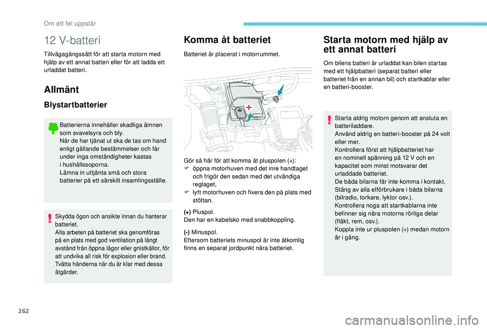 PEUGEOT 5008 2018  Bruksanvisningar (in Swedish) 262
12 V-batteri
Tillvägagångssätt för att starta motorn med 
hjälp av ett annat batteri eller för att ladda ett 
urladdat batteri.
Allmänt
Blystartbatterier
Batterierna innehåller skadliga ä