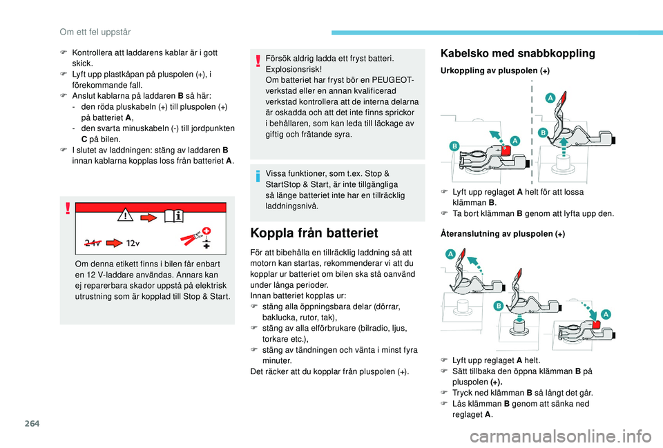 PEUGEOT 5008 2018  Bruksanvisningar (in Swedish) 264
Försök aldrig ladda ett fryst batteri. 
Explosionsrisk!
Om batteriet har fryst bör en PEUGEOT-
verkstad eller en annan kvalificerad 
verkstad kontrollera att de interna delarna 
är oskadda och