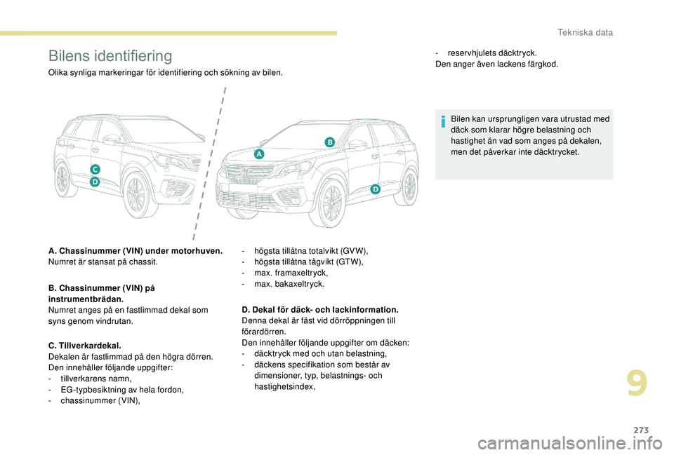 PEUGEOT 5008 2018 Bruksanvisningar (in Swedish) 273
Bilens identifiering
Olika synliga markeringar för identifiering och sökning av bilen.
A. Chassinummer (VIN) under motorhuven.
Numret är stansat på chassit.
B. Chassinummer (VIN) på
instrume PEUGEOT 5008 2018 Bruksanvisningar (in Swedish) 273
Bilens identifiering
Olika synliga markeringar för identifiering och sökning av bilen.
A. Chassinummer (VIN) under motorhuven.
Numret är stansat på chassit.
B. Chassinummer (VIN) på
instrume