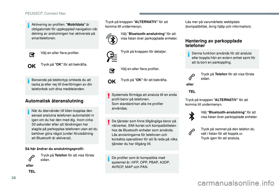 PEUGEOT 5008 2018 Bruksanvisningar (in Swedish) 26
Aktivering av profilen: "Mobildata" är
obligatoriskt för uppkopplad navigation när
delning av anslutningen har aktiverats på
smarttelefonen.
Välj en eller flera profiler.
Tryck på PEUGEOT 5008 2018 Bruksanvisningar (in Swedish) 26
Aktivering av profilen: "Mobildata" är
obligatoriskt för uppkopplad navigation när
delning av anslutningen har aktiverats på
smarttelefonen.
Välj en eller flera profiler.
Tryck på