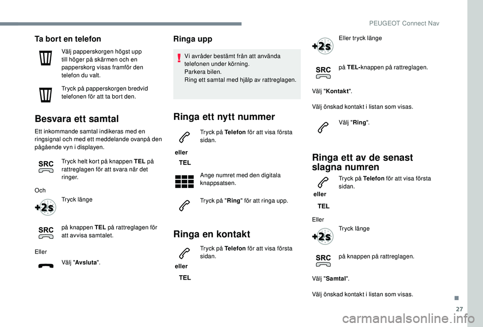 PEUGEOT 5008 2018 Bruksanvisningar (in Swedish) 27
Ta bort en telefon
Välj papperskorgen högst upp
till höger på skärmen och en
papperskorg visas framför den
telefon du valt.
Tryck på papperskorgen bredvid
telefonen för att ta bort den. PEUGEOT 5008 2018 Bruksanvisningar (in Swedish) 27
Ta bort en telefon
Välj papperskorgen högst upp
till höger på skärmen och en
papperskorg visas framför den
telefon du valt.
Tryck på papperskorgen bredvid
telefonen för att ta bort den.