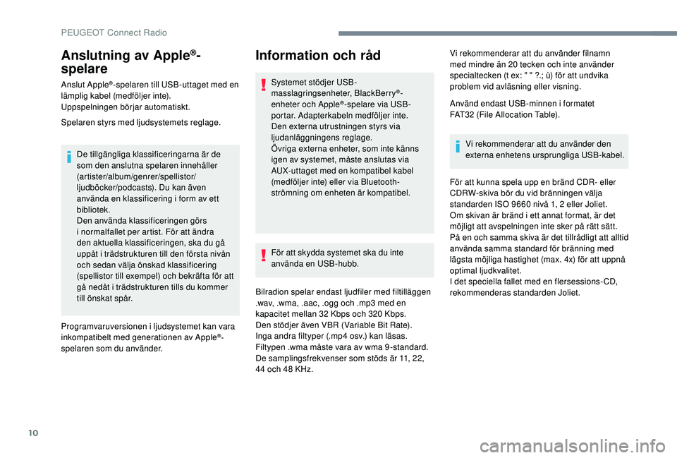 PEUGEOT 5008 2018 Bruksanvisningar (in Swedish) 10
Anslutning av Apple®-
spelare
Anslut Apple®-spelaren till USB-uttaget med en
lämplig kabel (medföljer inte).
Uppspelningen börjar automatiskt.
Spelaren styrs med ljudsystemets reglage.
De til PEUGEOT 5008 2018 Bruksanvisningar (in Swedish) 10
Anslutning av Apple®-
spelare
Anslut Apple®-spelaren till USB-uttaget med en
lämplig kabel (medföljer inte).
Uppspelningen börjar automatiskt.
Spelaren styrs med ljudsystemets reglage.
De til