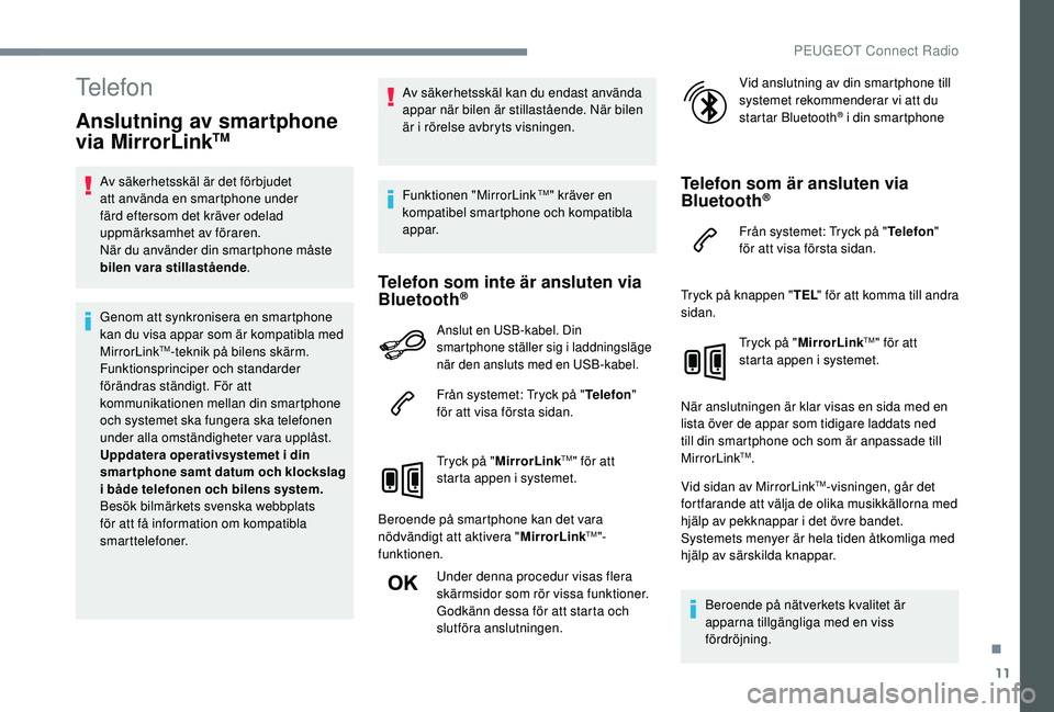 PEUGEOT 5008 2018 Bruksanvisningar (in Swedish) 11
Telefon
Anslutning av smartphone
via MirrorLinkTM
Av säkerhetsskäl är det förbjudet
att använda en smartphone under
färd eftersom det kräver odelad
uppmärksamhet av föraren.
När du an PEUGEOT 5008 2018 Bruksanvisningar (in Swedish) 11
Telefon
Anslutning av smartphone
via MirrorLinkTM
Av säkerhetsskäl är det förbjudet
att använda en smartphone under
färd eftersom det kräver odelad
uppmärksamhet av föraren.
När du an
