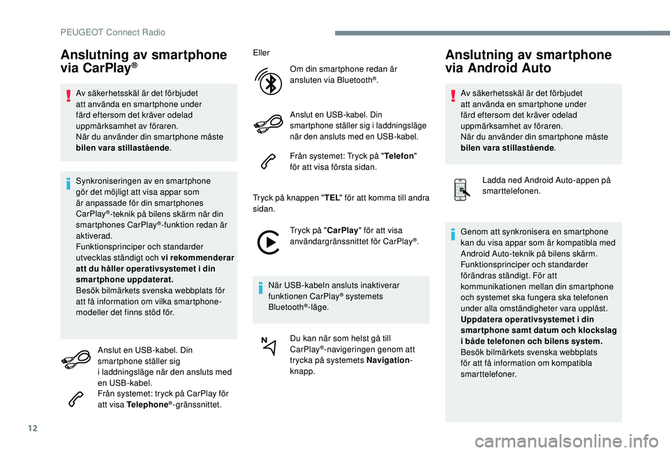 PEUGEOT 5008 2018 Bruksanvisningar (in Swedish) 12
Anslutning av smartphone
via CarPlay®
Av säkerhetsskäl är det förbjudet
att använda en smartphone under
färd eftersom det kräver odelad
uppmärksamhet av föraren.
När du använder din PEUGEOT 5008 2018 Bruksanvisningar (in Swedish) 12
Anslutning av smartphone
via CarPlay®
Av säkerhetsskäl är det förbjudet
att använda en smartphone under
färd eftersom det kräver odelad
uppmärksamhet av föraren.
När du använder din