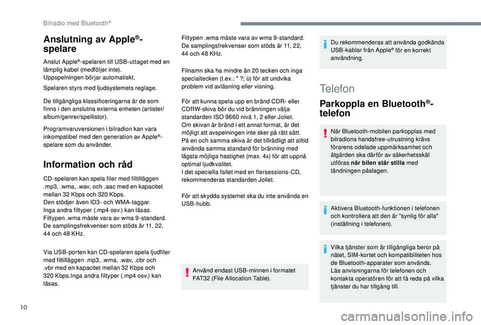 PEUGEOT 5008 2018 Bruksanvisningar (in Swedish) 10
Anslutning av Apple®-
spelare
Anslut Apple®-spelaren till USB-uttaget med en
lämplig kabel (medföljer inte).
Uppspelningen börjar automatiskt.
Spelaren styrs med ljudsystemets reglage.
De til PEUGEOT 5008 2018 Bruksanvisningar (in Swedish) 10
Anslutning av Apple®-
spelare
Anslut Apple®-spelaren till USB-uttaget med en
lämplig kabel (medföljer inte).
Uppspelningen börjar automatiskt.
Spelaren styrs med ljudsystemets reglage.
De til