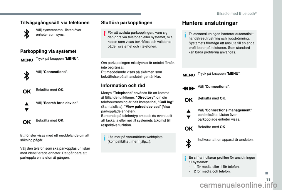 PEUGEOT 5008 2018 Bruksanvisningar (in Swedish) 11
Tillvägagångssätt via telefonen
Välj systemnamn i listan över
e nheter som syns.
Parkoppling via systemet
Tryck på knappen " MENU".
Välj " Connections ".
Bekräfta med OK.
V PEUGEOT 5008 2018 Bruksanvisningar (in Swedish) 11
Tillvägagångssätt via telefonen
Välj systemnamn i listan över
e nheter som syns.
Parkoppling via systemet
Tryck på knappen " MENU".
Välj " Connections ".
Bekräfta med OK.
V