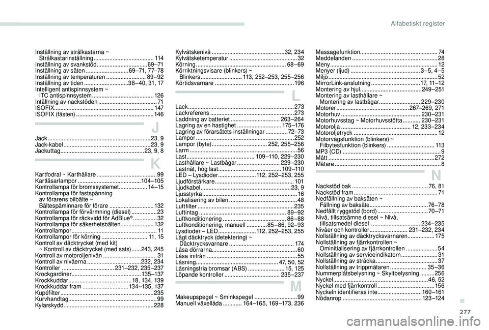 PEUGEOT 5008 2018 Bruksanvisningar (in Swedish) 277
Inställning av strålkastarna ~ Strålkastarinställning ...................................... 114
Inställning av svankstöd
................................6 9 –71
Inställning av säten PEUGEOT 5008 2018 Bruksanvisningar (in Swedish) 277
Inställning av strålkastarna ~ Strålkastarinställning ...................................... 114
Inställning av svankstöd
................................6 9 –71
Inställning av säten