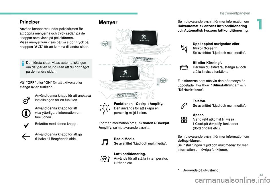 PEUGEOT 5008 2018 Bruksanvisningar (in Swedish) 41
Principer
Använd knapparna under pekskärmen för
att öppna menyerna och tryck sedan på de
knappar som visas på pekskärmen.
Vissa menyer kan visas på två sidor: tryck på
knappen "A L PEUGEOT 5008 2018 Bruksanvisningar (in Swedish) 41
Principer
Använd knapparna under pekskärmen för
att öppna menyerna och tryck sedan på de
knappar som visas på pekskärmen.
Vissa menyer kan visas på två sidor: tryck på
knappen "A L