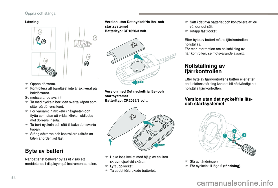 PEUGEOT 5008 2018 Bruksanvisningar (in Swedish) 54
LÃ¥sning
Byte av batteri
När batteriet behöver bytas ut visas ett
meddelande i displayen på instrumentpanelen. Version utan Det nyckelfria lås- och
startsystemet
Batterityp: CR1620/3
volt.
PEUGEOT 5008 2018 Bruksanvisningar (in Swedish) 54
LÃ¥sning
Byte av batteri
När batteriet behöver bytas ut visas ett
meddelande i displayen på instrumentpanelen. Version utan Det nyckelfria lås- och
startsystemet
Batterityp: CR1620/3
volt.