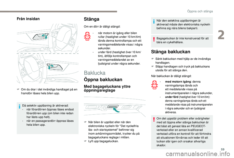 PEUGEOT 5008 2018 Bruksanvisningar (in Swedish) 59
Från insidan
F Om du drar i det invändiga handtaget på en
framdörr låses hela bilen upp.
Då selektiv upplåsning är aktiverad:
-
n
är förardörren öppnas låses endast
förardörren PEUGEOT 5008 2018 Bruksanvisningar (in Swedish) 59
Från insidan
F Om du drar i det invändiga handtaget på en
framdörr låses hela bilen upp.
Då selektiv upplåsning är aktiverad:
-
n
är förardörren öppnas låses endast
förardörren