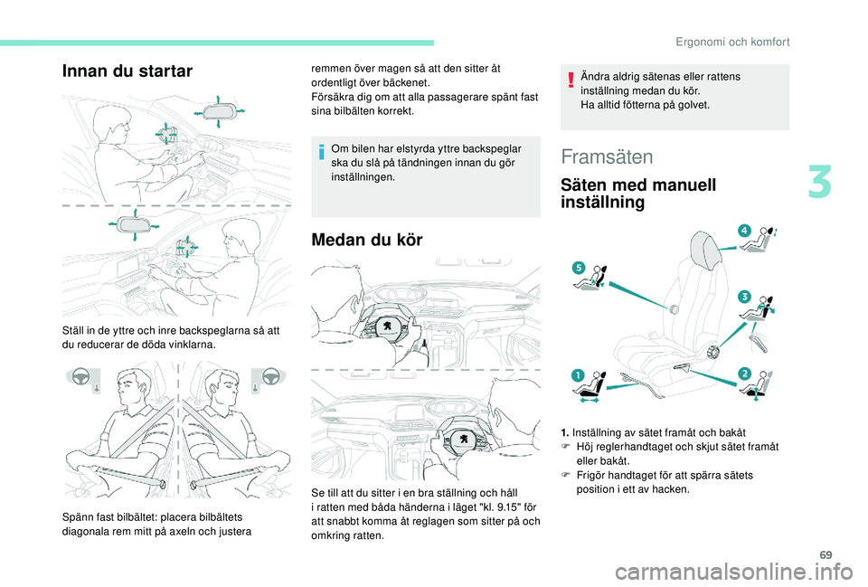 PEUGEOT 5008 2018  Bruksanvisningar (in Swedish) 69
Innan du startar
Ställ in de yttre och inre backspeglarna så att 
du reducerar de döda vinklarna.remmen över magen så att den sitter åt 
ordentligt över bäckenet.
Försäkra dig om att alla