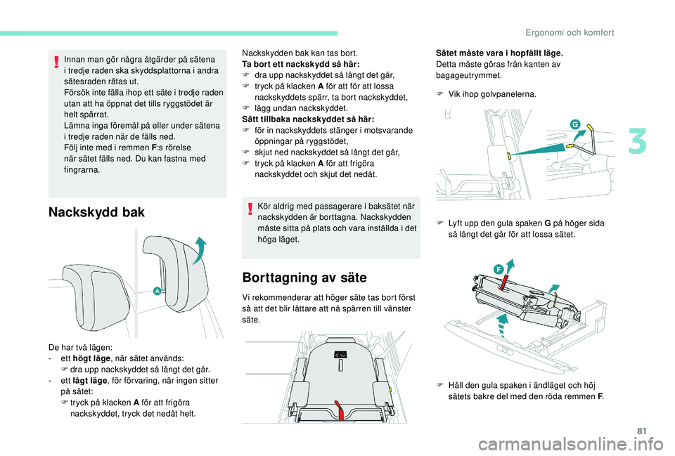 PEUGEOT 5008 2018 Bruksanvisningar (in Swedish) 81
Nackskydd bak
Innan man gör några åtgärder på sätena
i tredje raden ska skyddsplattorna i andra
sätesraden rätas ut.
Försök inte fälla ihop ett säte i
tredje raden
utan att ha à PEUGEOT 5008 2018 Bruksanvisningar (in Swedish) 81
Nackskydd bak
Innan man gör några åtgärder på sätena
i tredje raden ska skyddsplattorna i andra
sätesraden rätas ut.
Försök inte fälla ihop ett säte i
tredje raden
utan att ha Ã